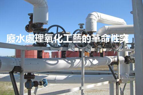 廢水處理氧化工藝的革命性突破？